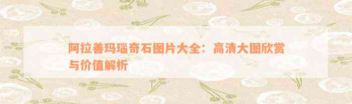 阿拉善瑪瑙奇石圖片大全：高清大圖欣賞與價(jià)值解析